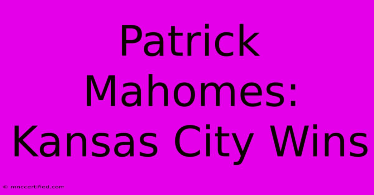 Patrick Mahomes: Kansas City Wins