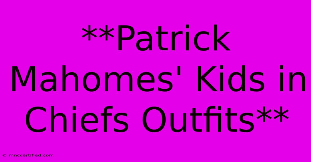 **Patrick Mahomes' Kids In Chiefs Outfits**