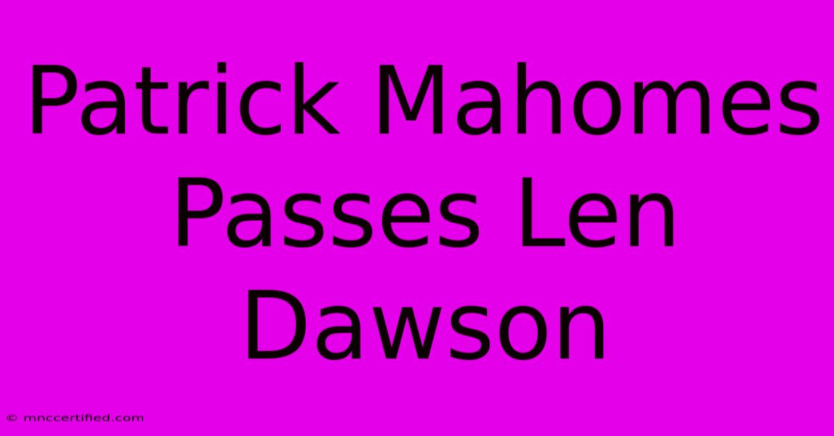 Patrick Mahomes Passes Len Dawson