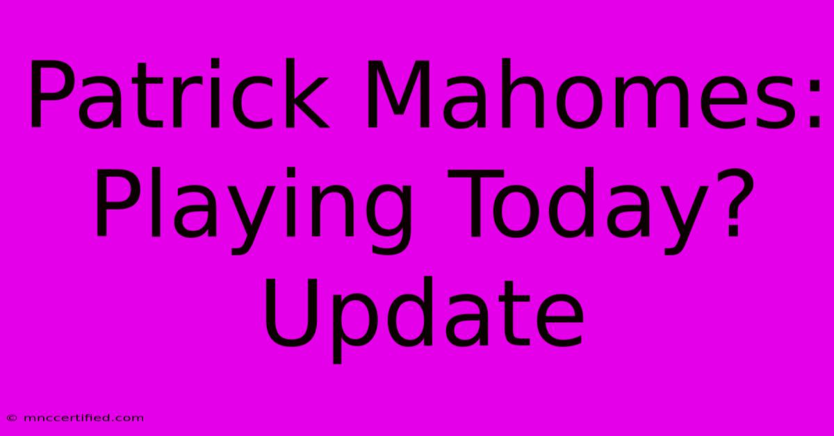 Patrick Mahomes: Playing Today? Update