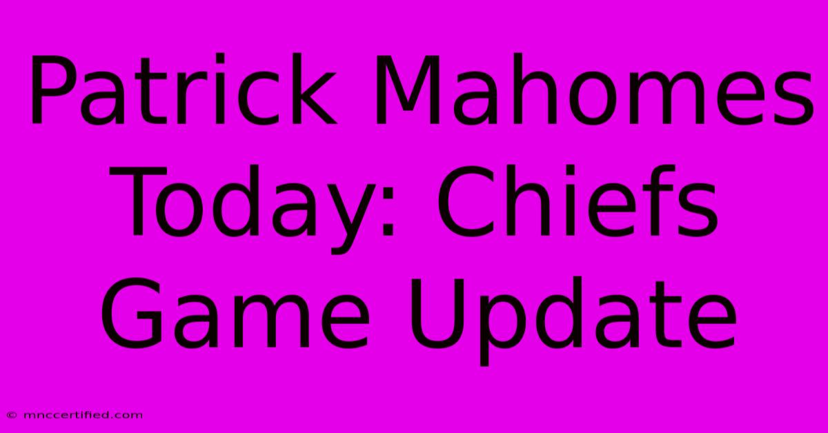 Patrick Mahomes Today: Chiefs Game Update