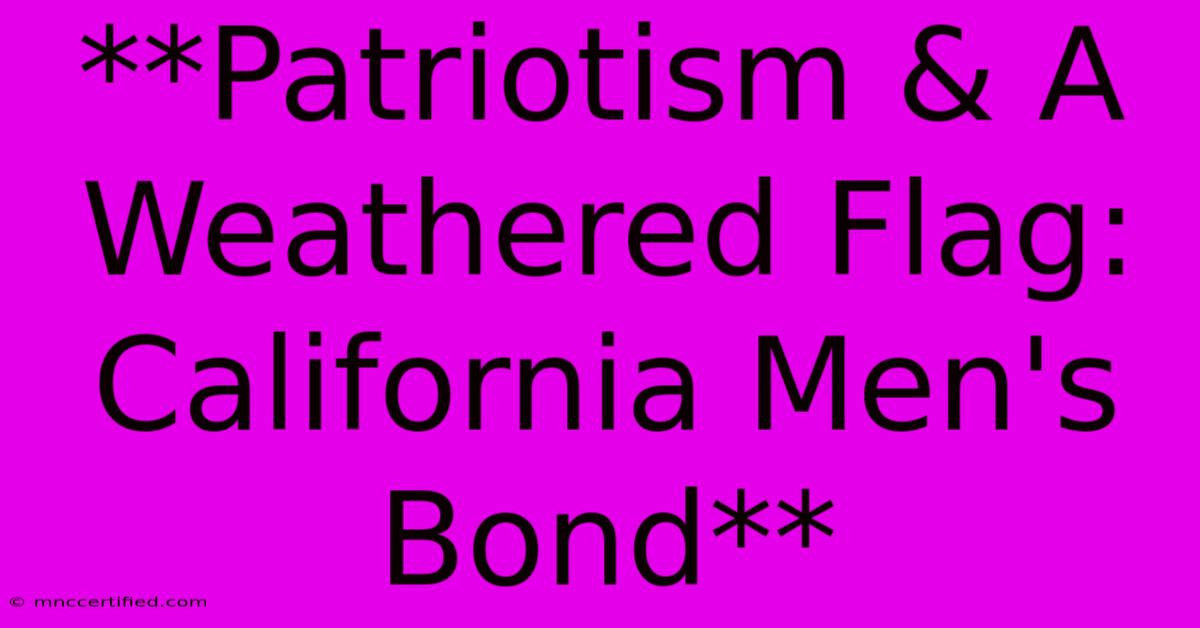 **Patriotism & A Weathered Flag: California Men's Bond**