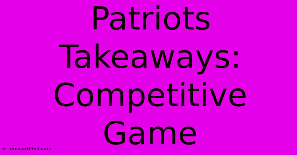 Patriots Takeaways: Competitive Game