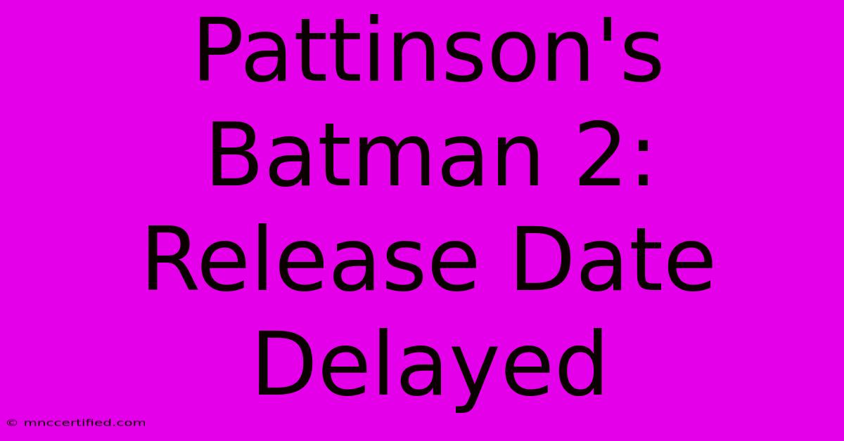 Pattinson's Batman 2: Release Date Delayed