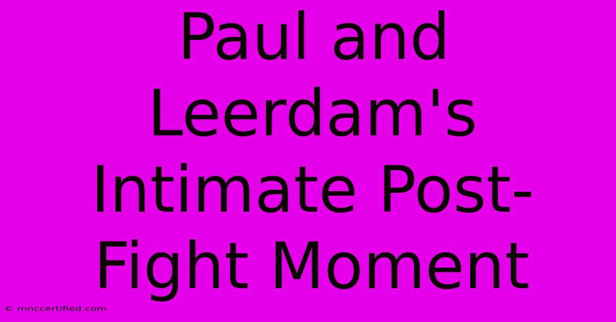 Paul And Leerdam's Intimate Post-Fight Moment