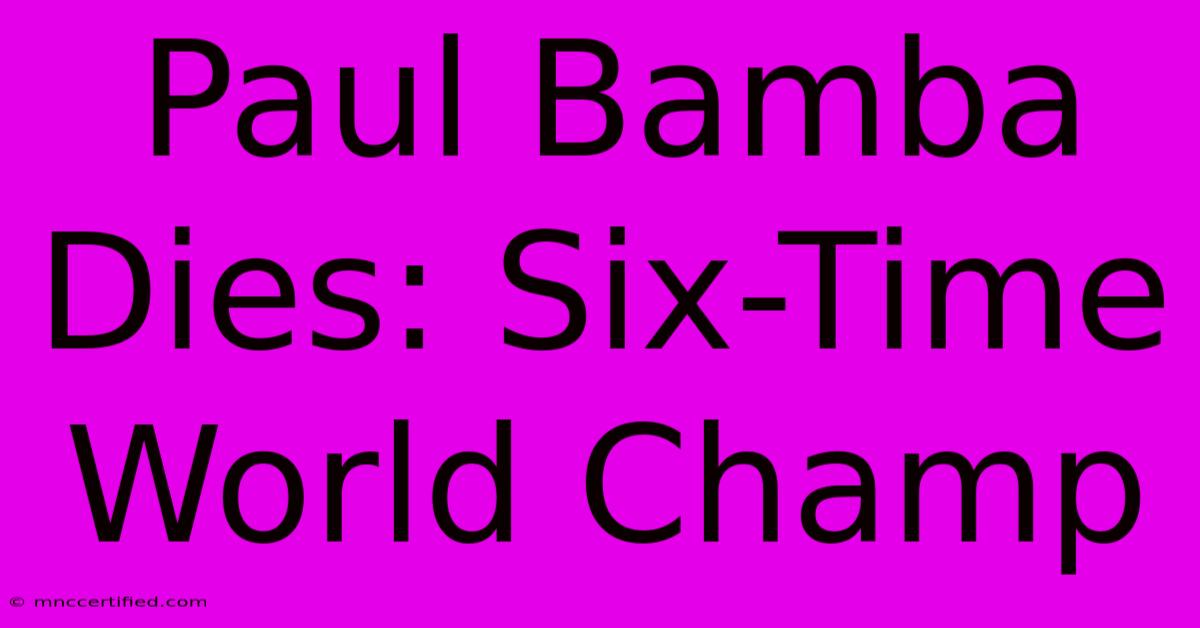 Paul Bamba Dies: Six-Time World Champ