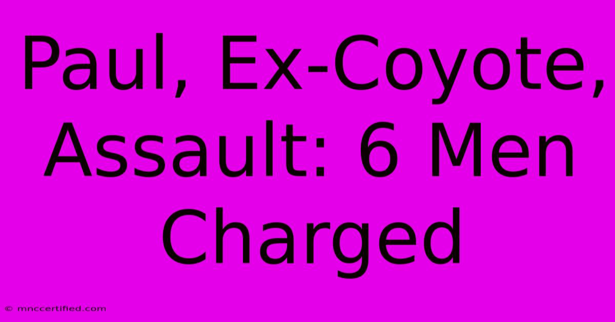 Paul, Ex-Coyote, Assault: 6 Men Charged