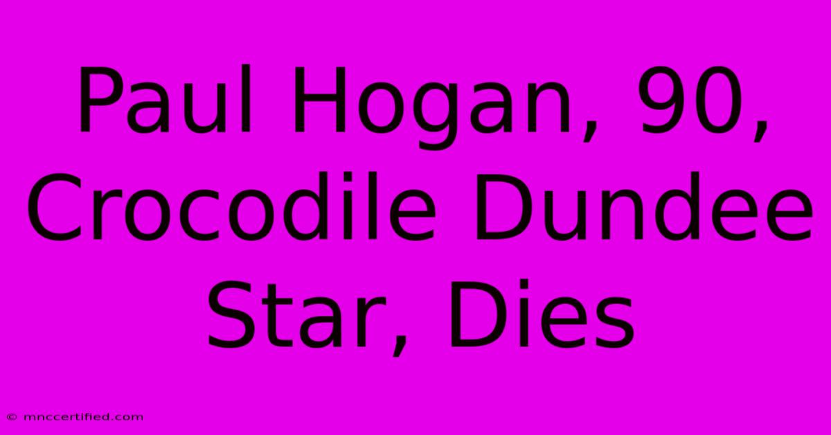 Paul Hogan, 90, Crocodile Dundee Star, Dies