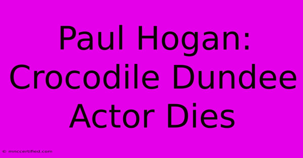 Paul Hogan: Crocodile Dundee Actor Dies