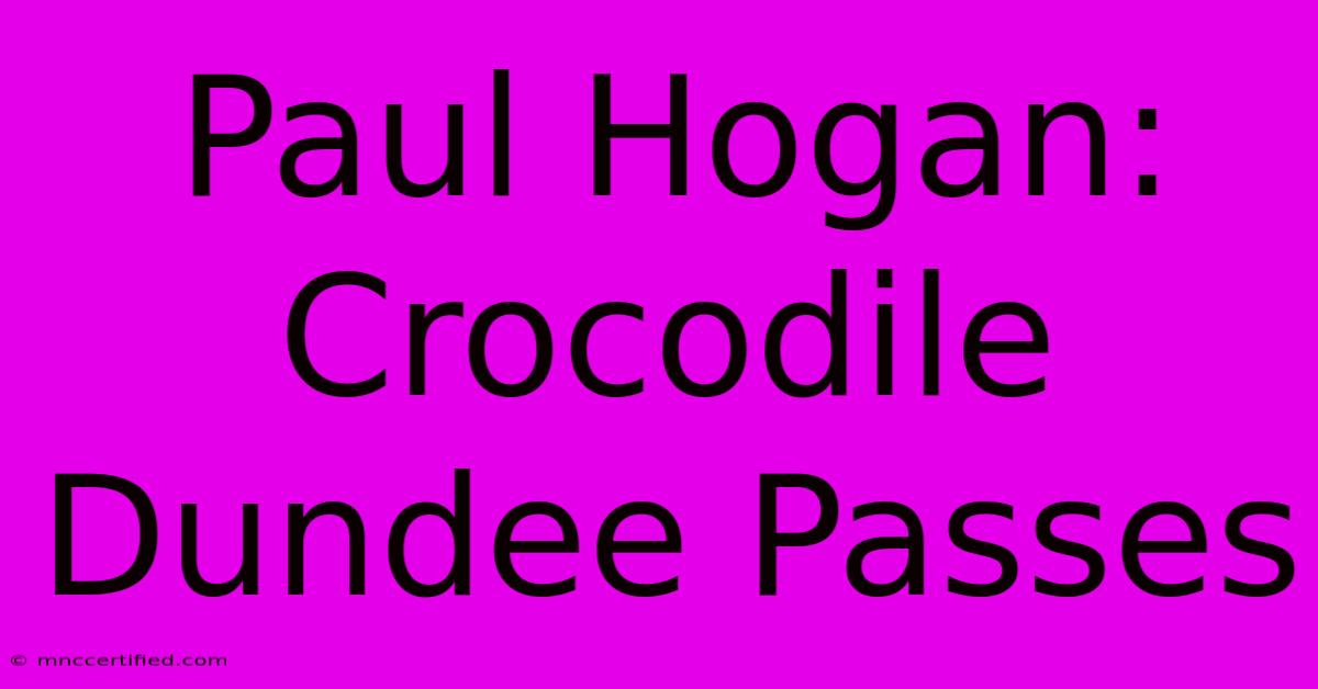 Paul Hogan: Crocodile Dundee Passes