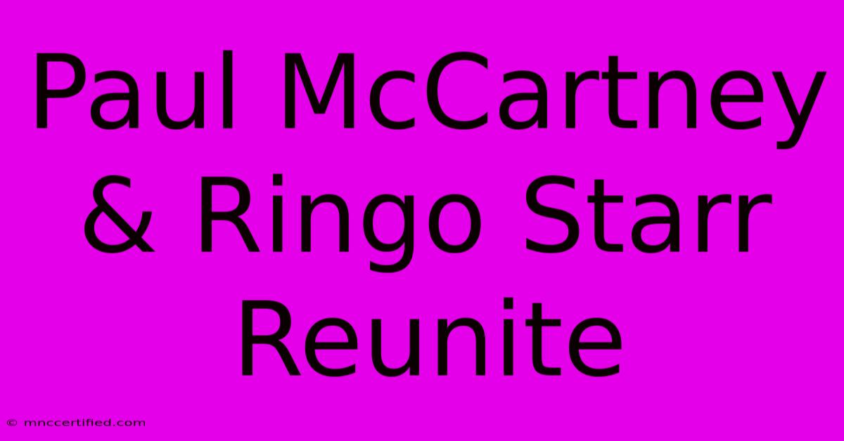 Paul McCartney & Ringo Starr Reunite