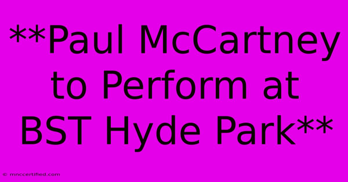 **Paul McCartney To Perform At BST Hyde Park** 