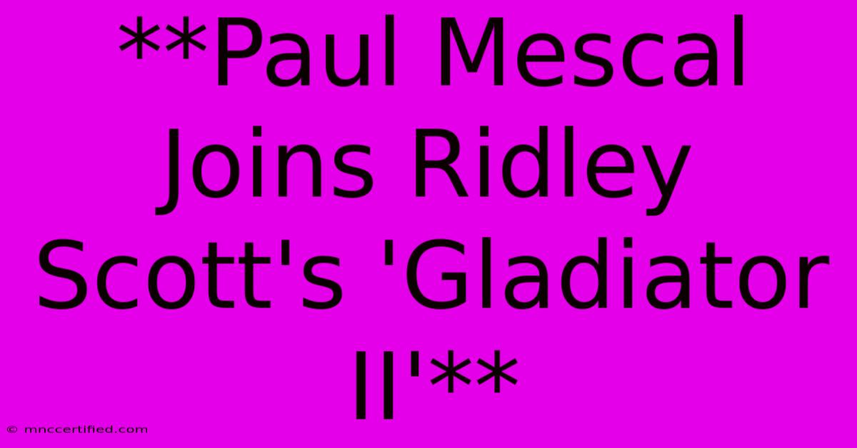 **Paul Mescal Joins Ridley Scott's 'Gladiator II'**