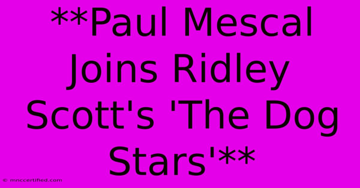 **Paul Mescal Joins Ridley Scott's 'The Dog Stars'**