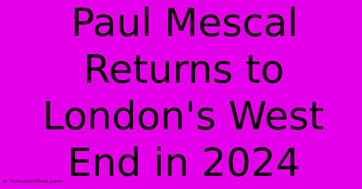 Paul Mescal Returns To London's West End In 2024