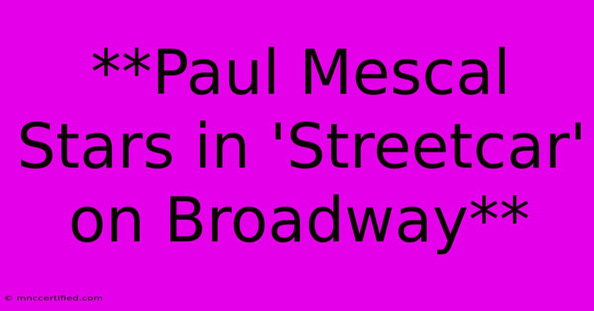 **Paul Mescal Stars In 'Streetcar' On Broadway**