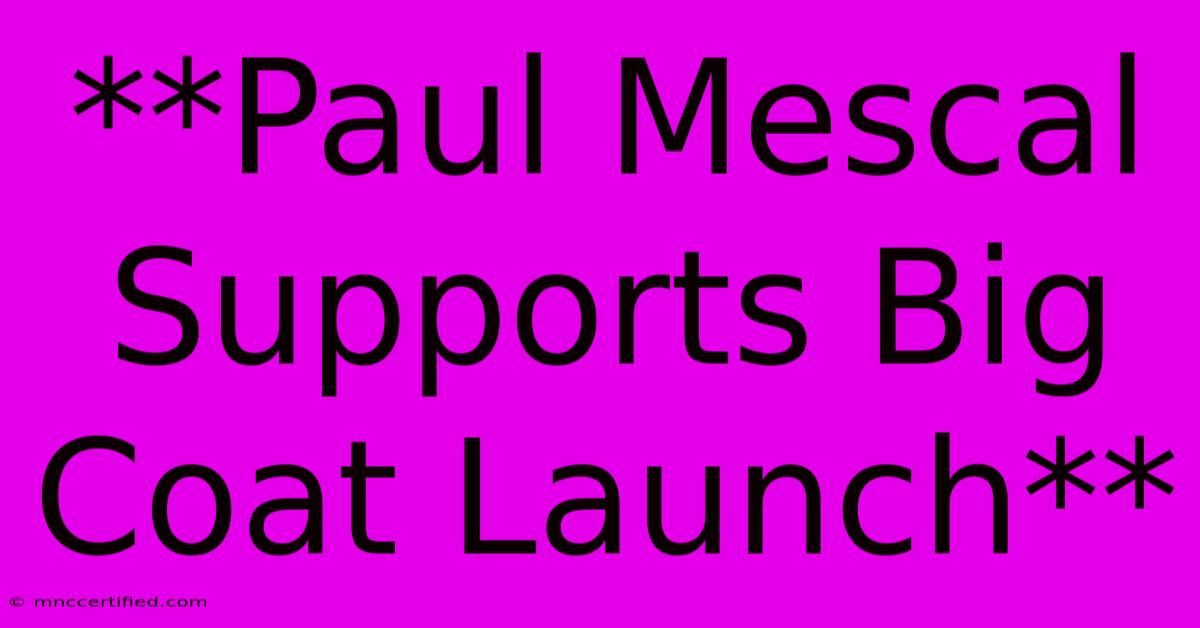 **Paul Mescal Supports Big Coat Launch** 