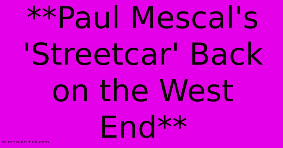 **Paul Mescal's 'Streetcar' Back On The West End**