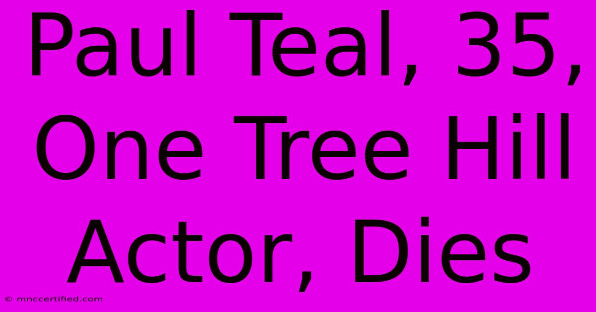 Paul Teal, 35, One Tree Hill Actor, Dies