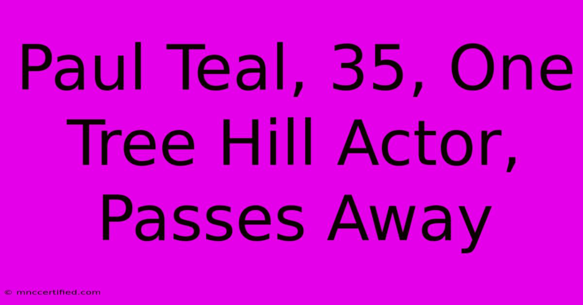 Paul Teal, 35, One Tree Hill Actor, Passes Away