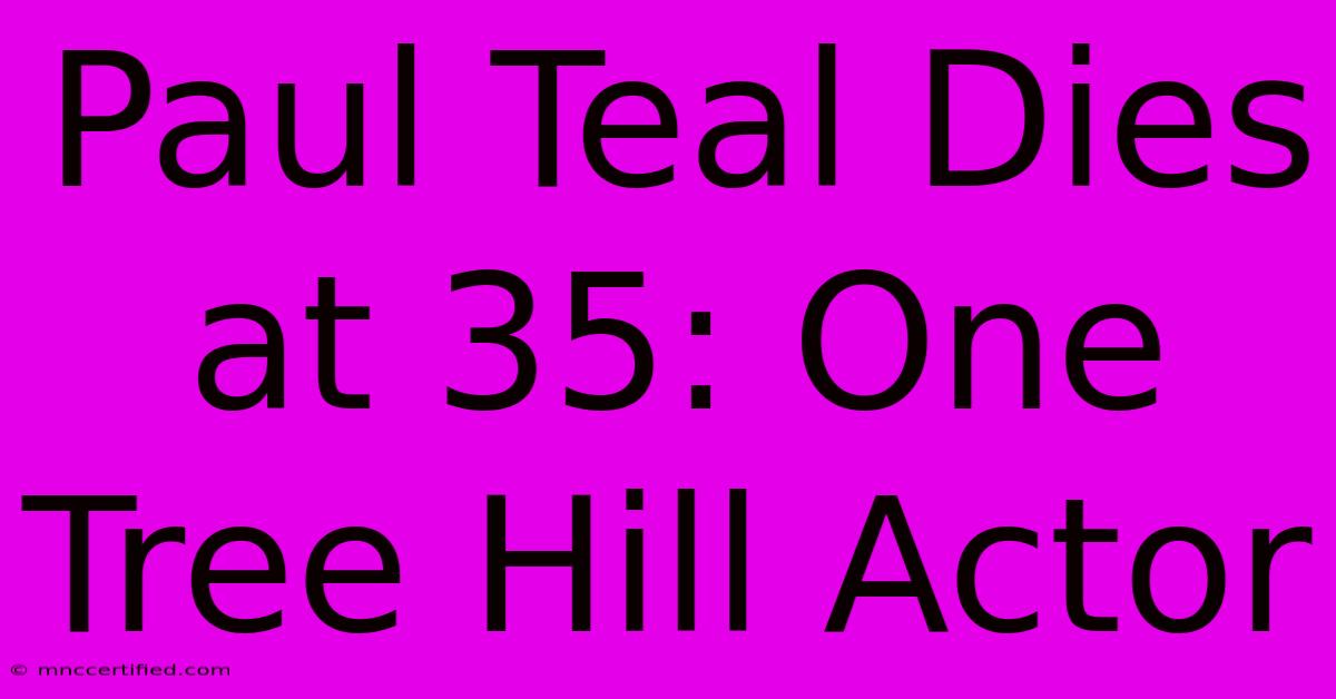 Paul Teal Dies At 35: One Tree Hill Actor