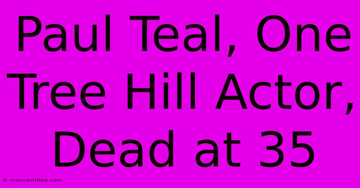 Paul Teal, One Tree Hill Actor, Dead At 35