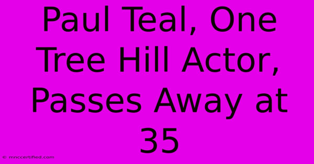 Paul Teal, One Tree Hill Actor, Passes Away At 35