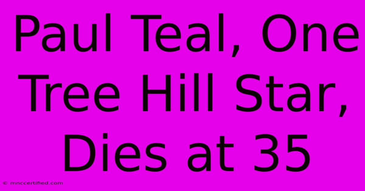 Paul Teal, One Tree Hill Star, Dies At 35