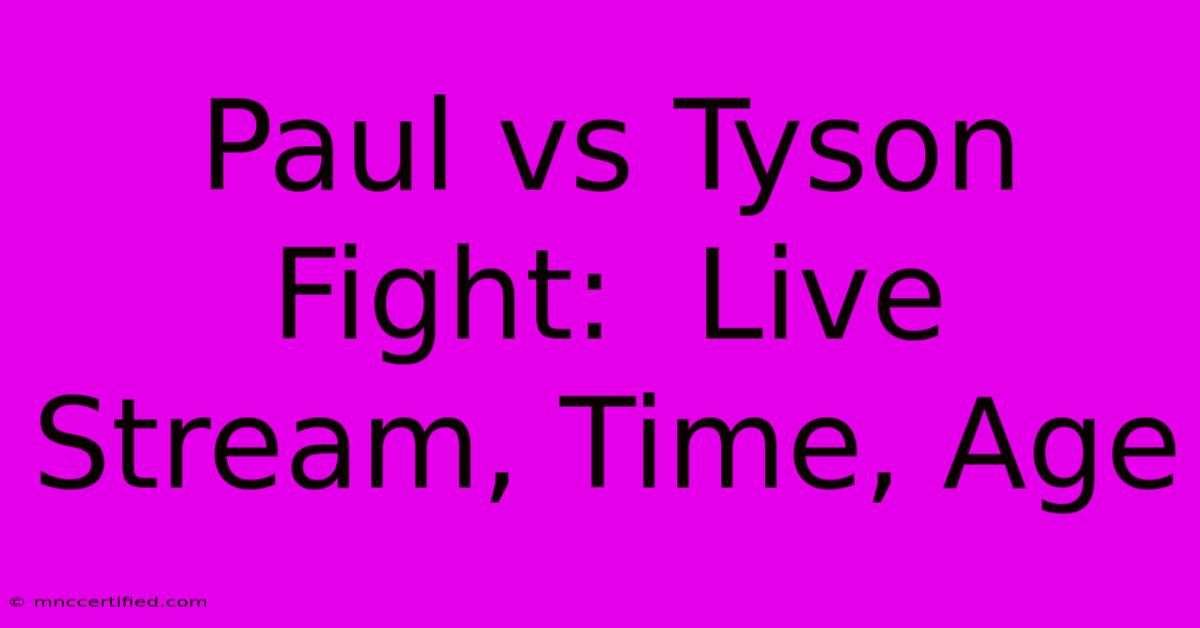 Paul Vs Tyson Fight:  Live Stream, Time, Age