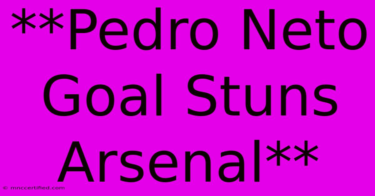 **Pedro Neto Goal Stuns Arsenal**