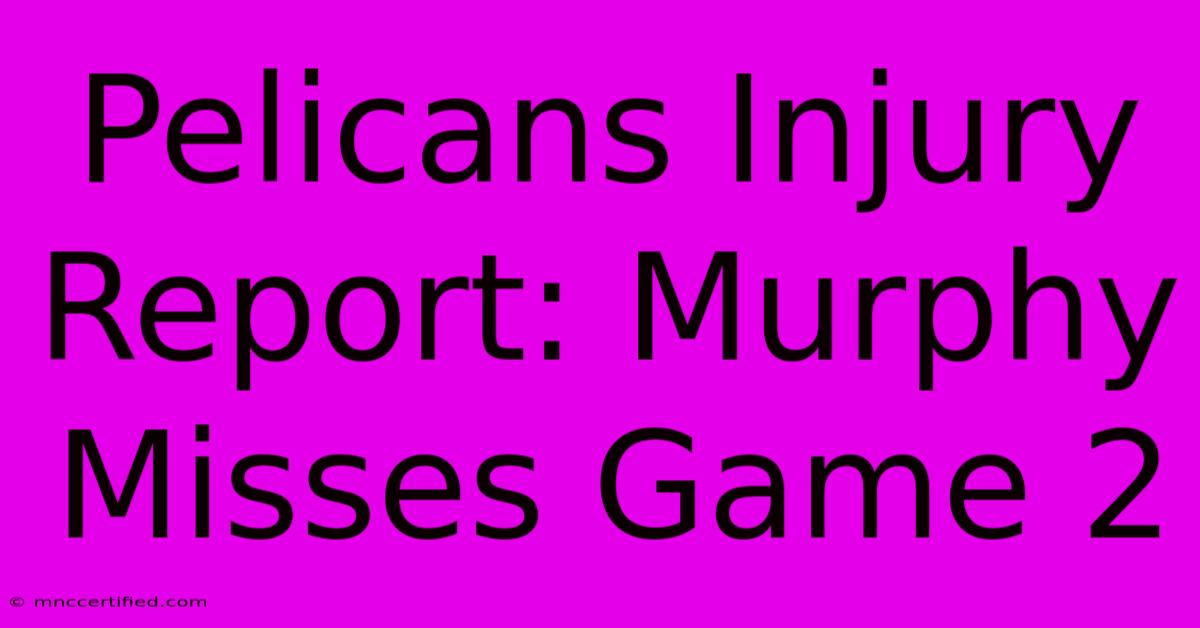 Pelicans Injury Report: Murphy Misses Game 2