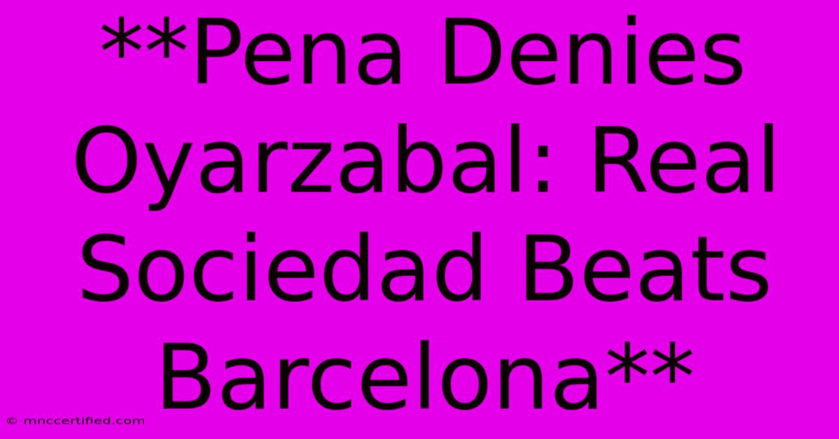 **Pena Denies Oyarzabal: Real Sociedad Beats Barcelona** 