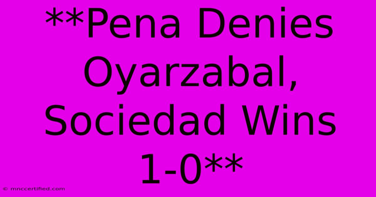 **Pena Denies Oyarzabal, Sociedad Wins 1-0**