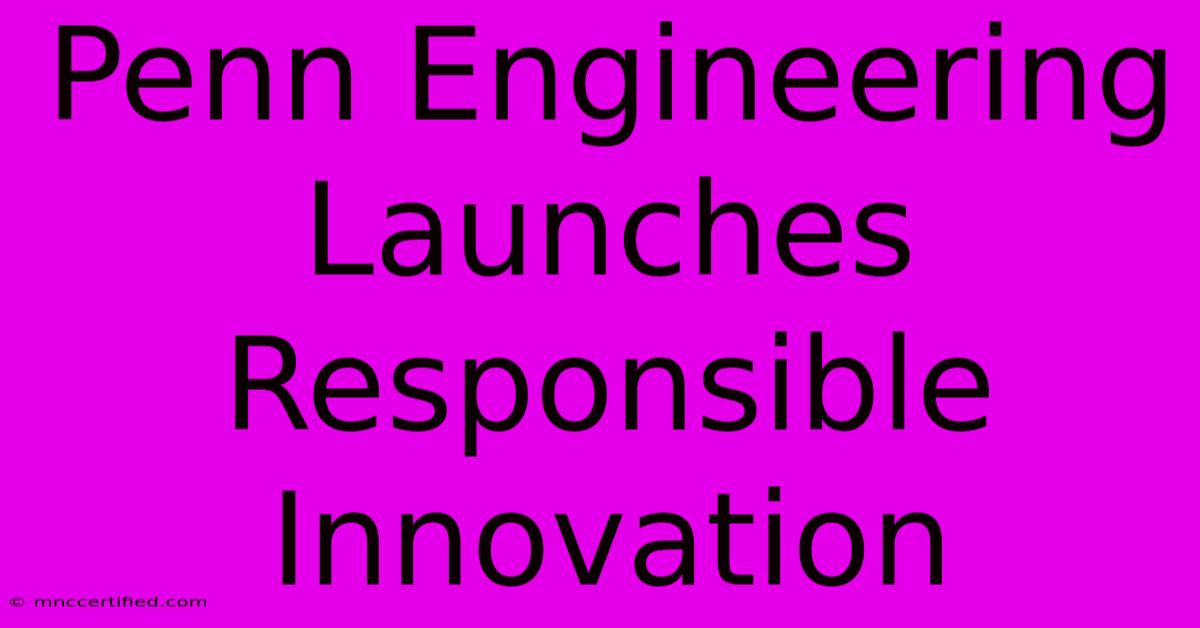 Penn Engineering Launches Responsible Innovation