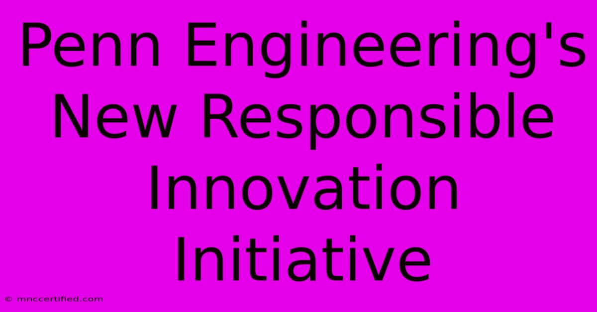 Penn Engineering's New Responsible Innovation Initiative