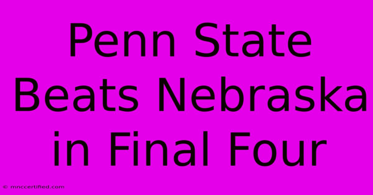 Penn State Beats Nebraska In Final Four