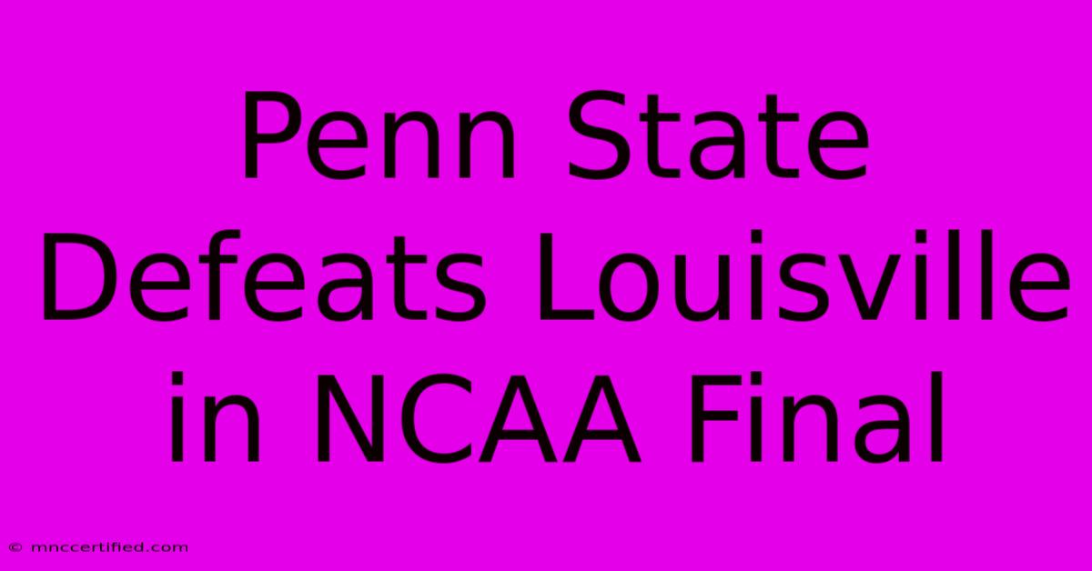 Penn State Defeats Louisville In NCAA Final