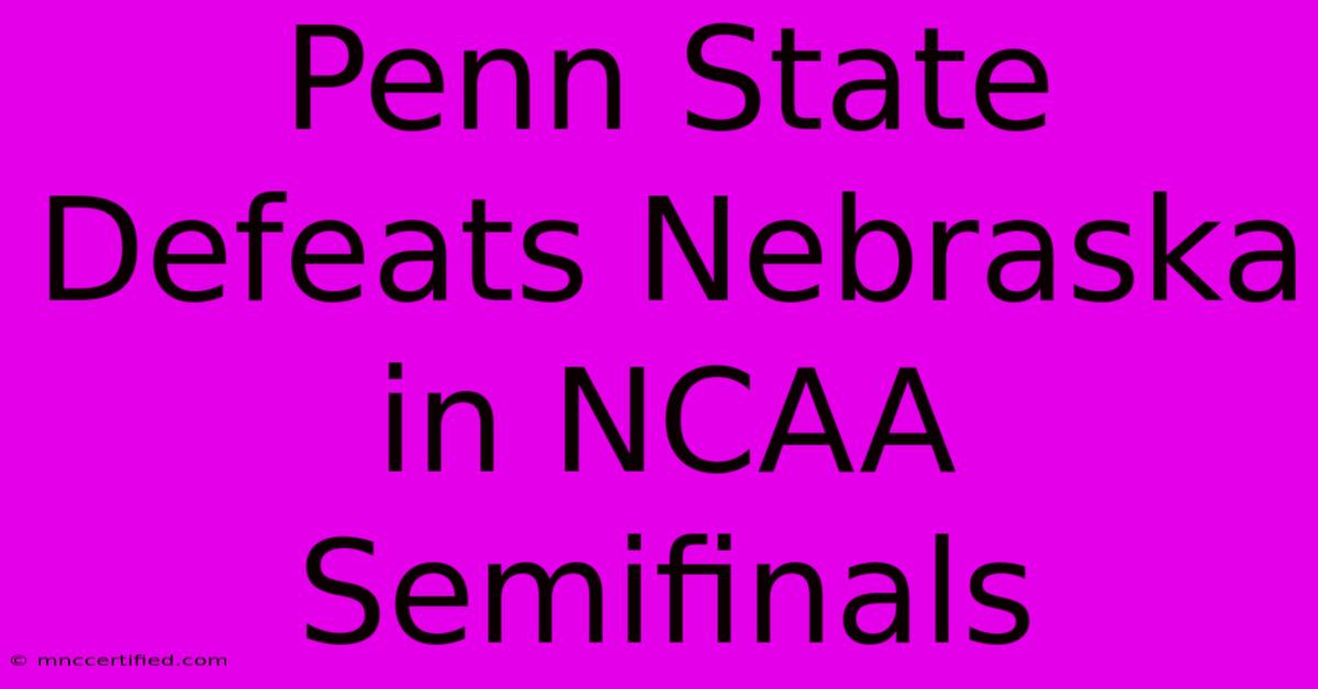 Penn State Defeats Nebraska In NCAA Semifinals