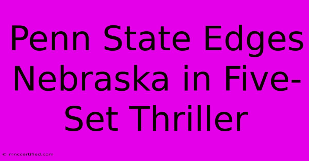 Penn State Edges Nebraska In Five-Set Thriller