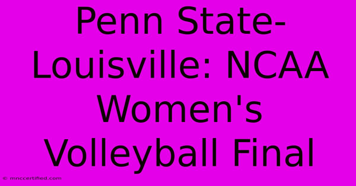 Penn State-Louisville: NCAA Women's Volleyball Final