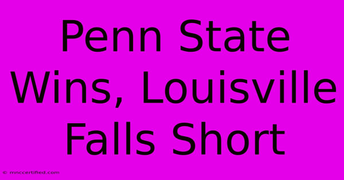 Penn State Wins, Louisville Falls Short