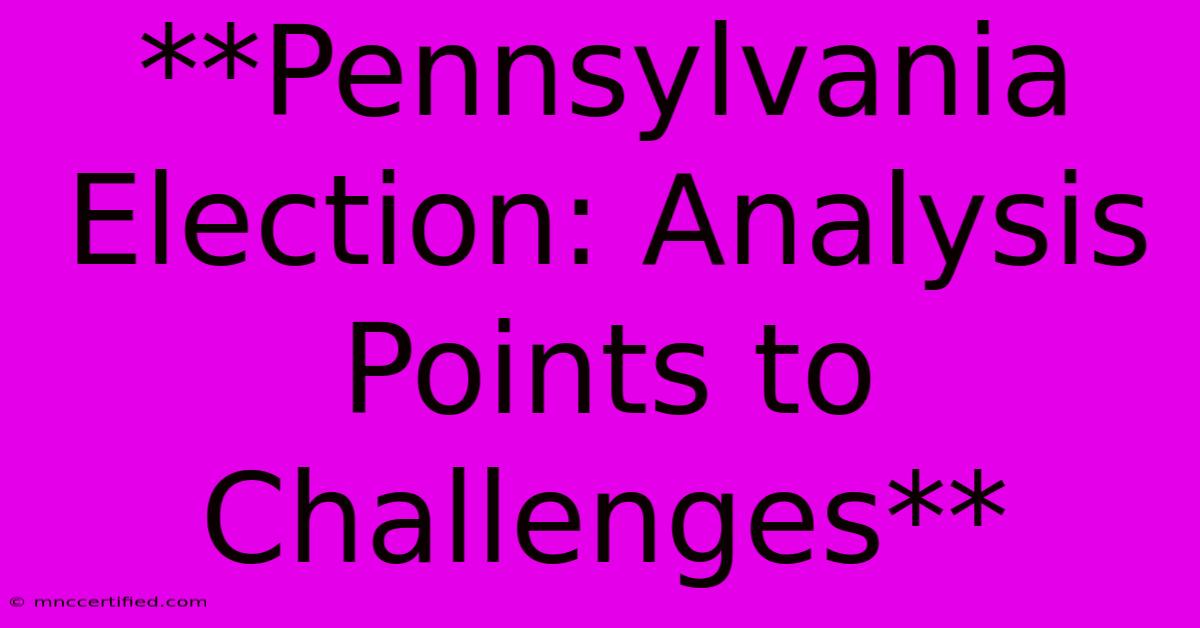 **Pennsylvania Election: Analysis Points To Challenges**