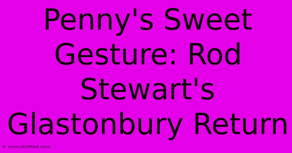 Penny's Sweet Gesture: Rod Stewart's Glastonbury Return