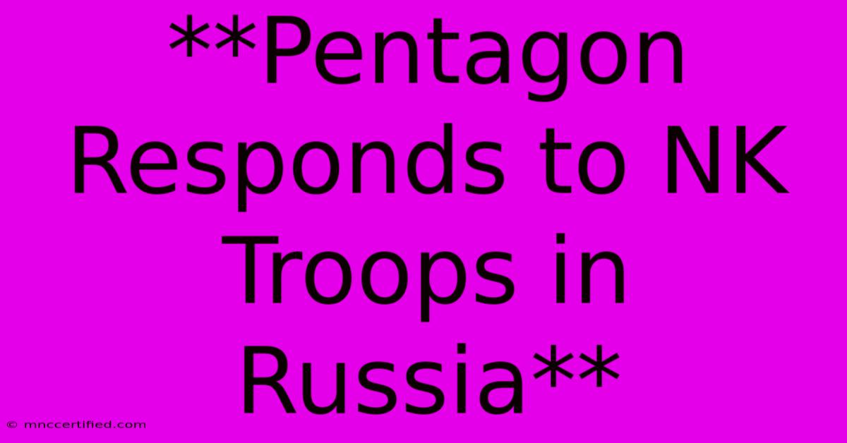 **Pentagon Responds To NK Troops In Russia**