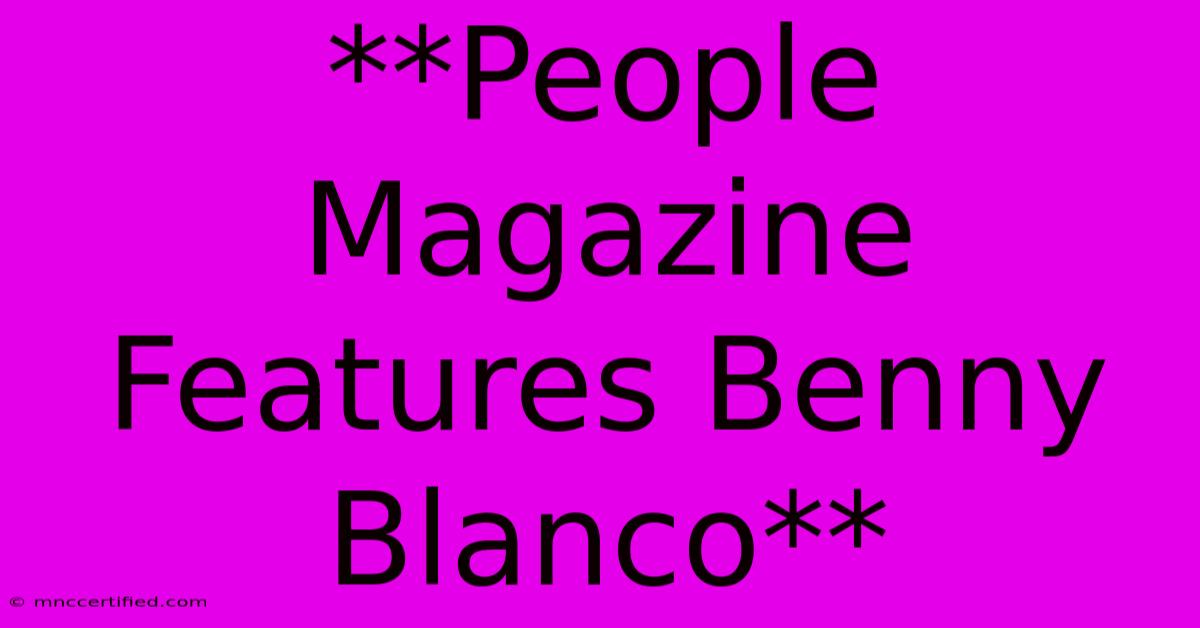 **People Magazine Features Benny Blanco**