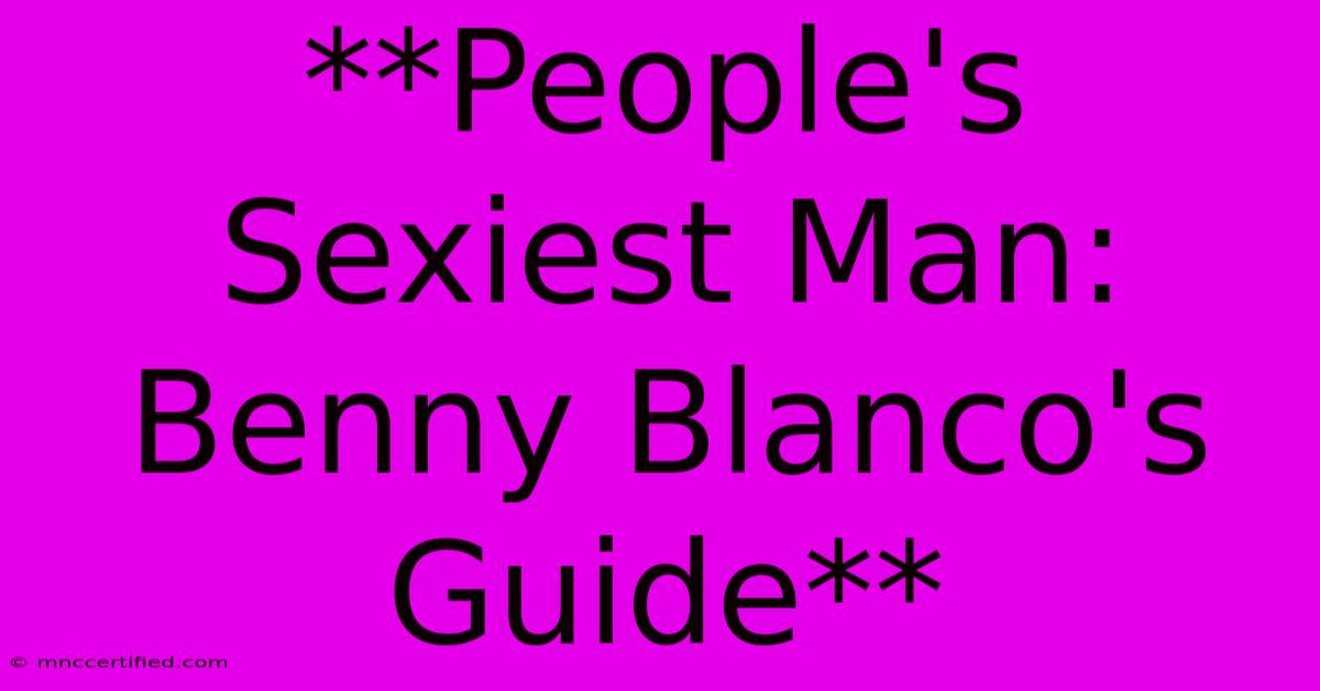 **People's Sexiest Man: Benny Blanco's Guide**