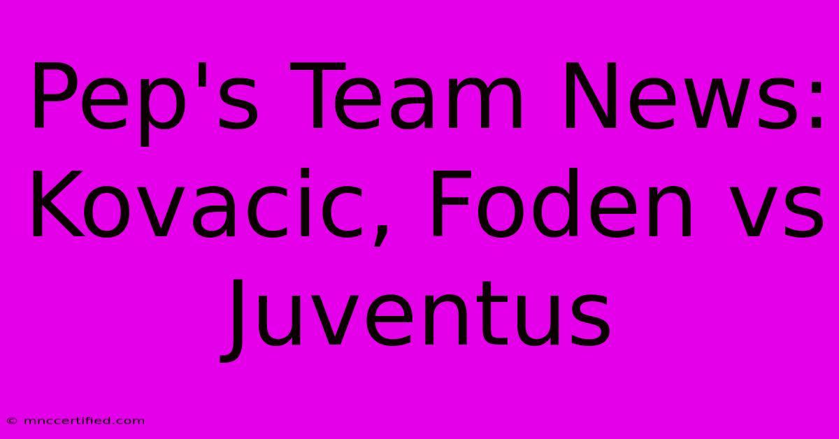 Pep's Team News: Kovacic, Foden Vs Juventus