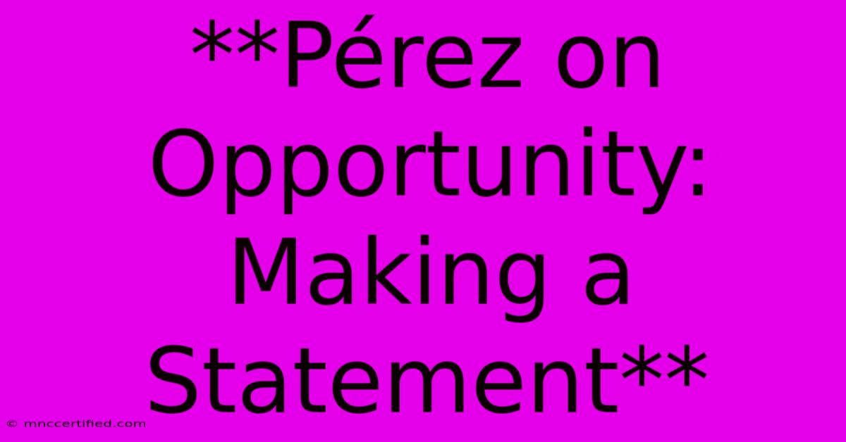 **Pérez On Opportunity: Making A Statement**