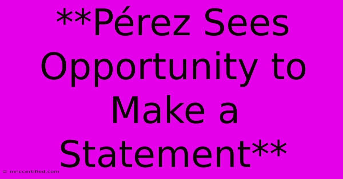 **Pérez Sees Opportunity To Make A Statement**