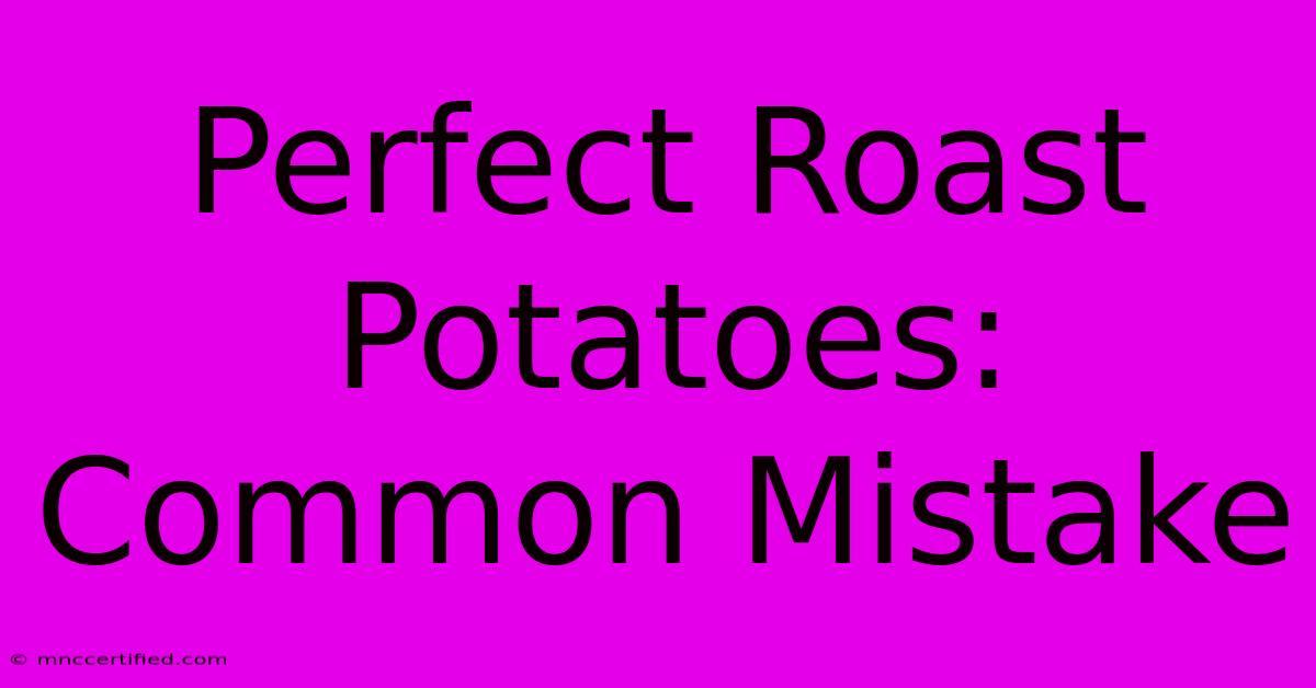 Perfect Roast Potatoes: Common Mistake